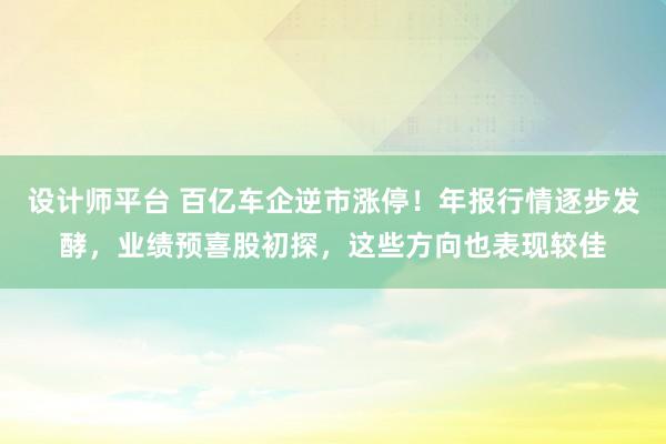 设计师平台 百亿车企逆市涨停！年报行情逐步发酵，业绩预喜股初探，这些方向也表现较佳