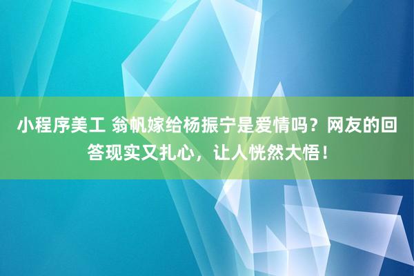 小程序美工 翁帆嫁给杨振宁是爱情吗？网友的回答现实又扎心，让人恍然大悟！