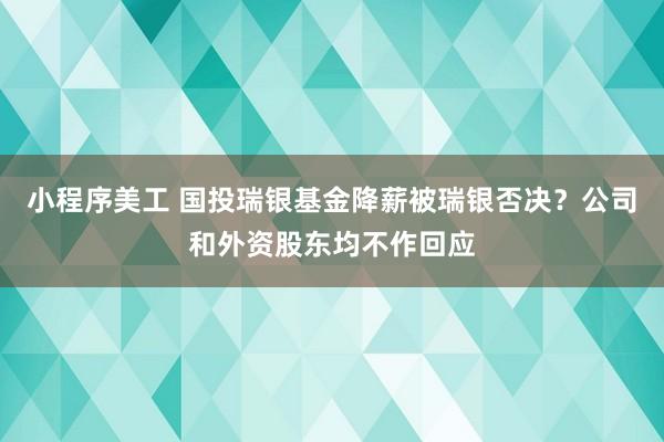 小程序美工 国投瑞银基金降薪被瑞银否决？公司和外资股东均不作回应