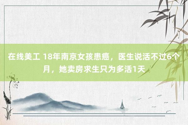 在线美工 18年南京女孩患癌，医生说活不过6个月，她卖房求生只为多活1天