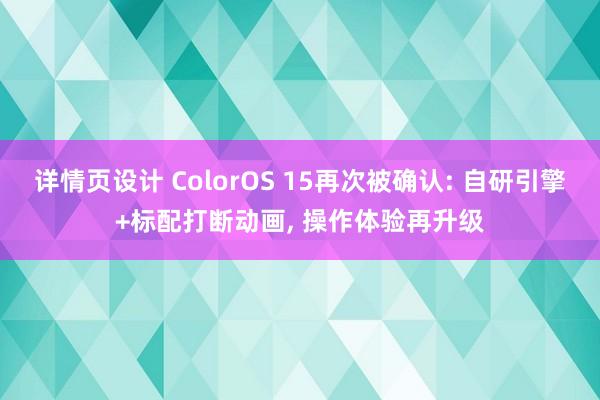 详情页设计 ColorOS 15再次被确认: 自研引擎+标配打断动画, 操作体验再升级