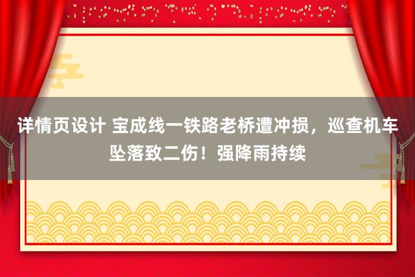 详情页设计 宝成线一铁路老桥遭冲损，巡查机车坠落致二伤！强降雨持续