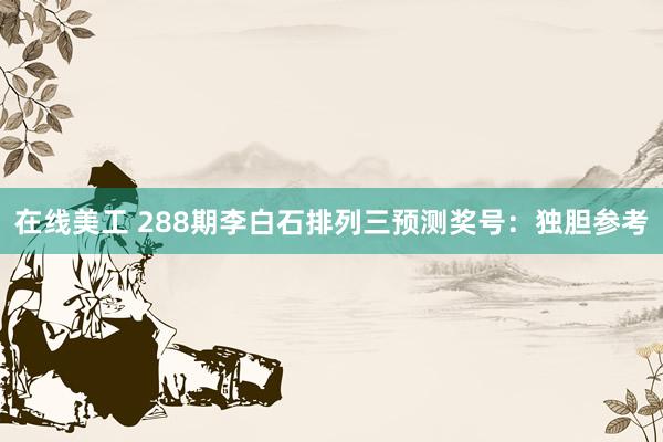 在线美工 288期李白石排列三预测奖号：独胆参考