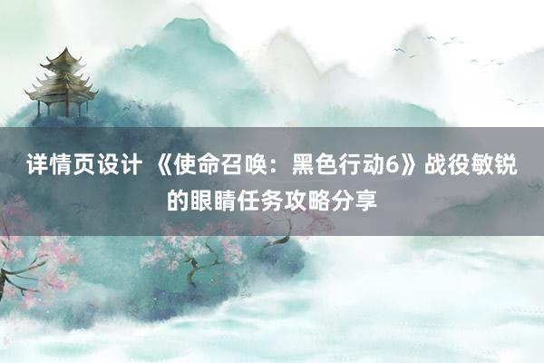 详情页设计 《使命召唤：黑色行动6》战役敏锐的眼睛任务攻略分享