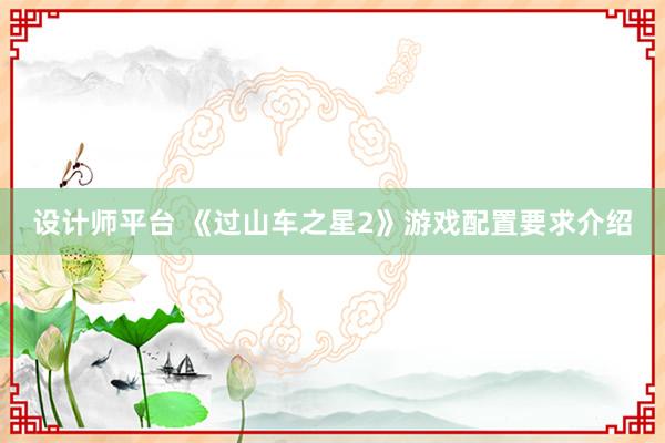 设计师平台 《过山车之星2》游戏配置要求介绍